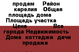 продам  › Район ­ карелия › Общая площадь дома ­ 100 › Площадь участка ­ 15 › Цена ­ 850 000 - Все города Недвижимость » Дома, коттеджи, дачи продажа   